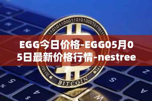 EGG今日价格-EGG05月05日最新价格行情-nestree最新走势消息