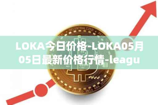 LOKA今日价格-LOKA05月05日最新价格行情-leagueofkingdomsarena最新走势消息