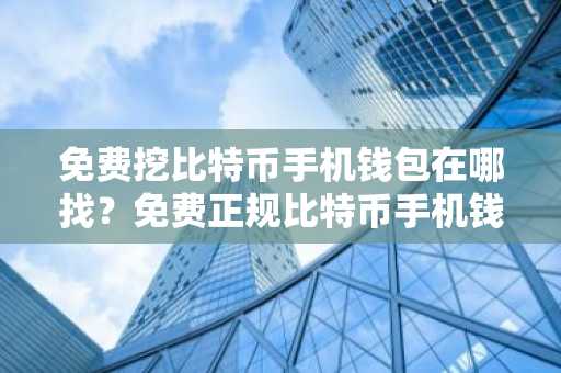 免费挖比特币手机钱包在哪找？免费正规比特币手机钱包排行榜2025年