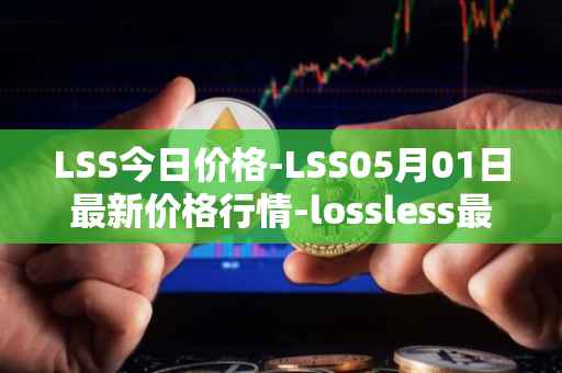 LSS今日价格-LSS05月01日最新价格行情-lossless最新走势消息
