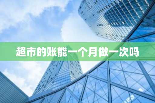 超市的账能一个月做一次吗