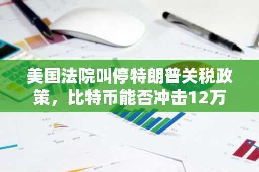 美国法院叫停特朗普关税政策，比特币能否冲击12万美元大关？