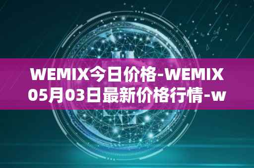 WEMIX今日价格-WEMIX05月03日最新价格行情-wemix-token最新走势消息