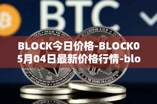 BLOCK今日价格-BLOCK05月04日最新价格行情-block最新走势消息