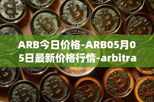 ARB今日价格-ARB05月05日最新价格行情-arbitrage最新走势消息