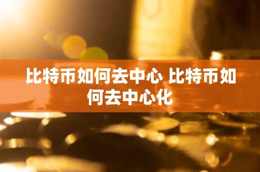 比特币如何去中心 比特币如何去中心化
