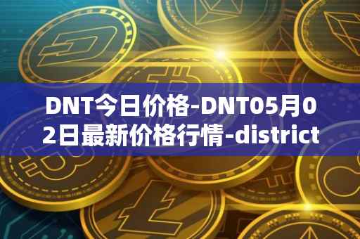 DNT今日价格-DNT05月02日最新价格行情-district0x最新走势消息