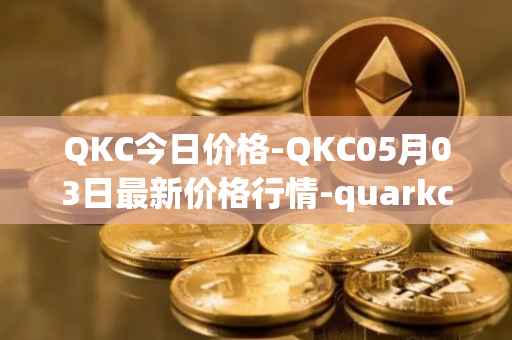 QKC今日价格-QKC05月03日最新价格行情-quarkchain最新走势消息