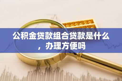 公积金贷款组合贷款是什么，办理方便吗