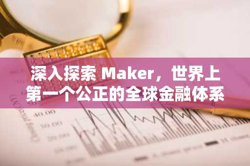 深入探索 Maker，世界上第一个公正的全球金融体系