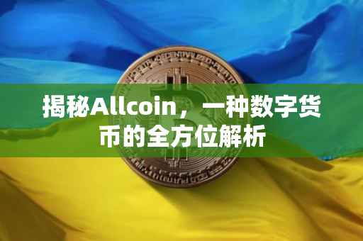 揭秘Allcoin，一种数字货币的全方位解析
