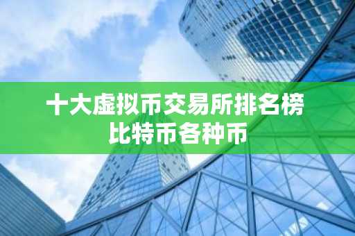 十大虚拟币交易所排名榜 比特币各种币