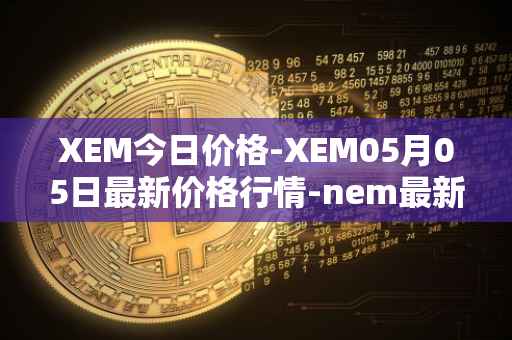 XEM今日价格-XEM05月05日最新价格行情-nem最新走势消息