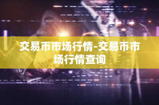 交易币市场行情-交易币市场行情查询