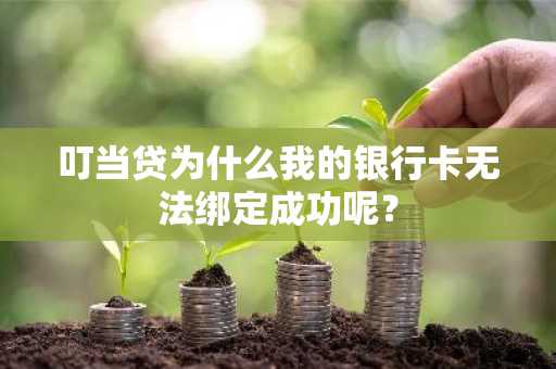 叮当贷为什么我的银行卡无法绑定成功呢？