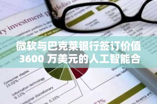 微软与巴克莱银行签订价值 3600 万美元的人工智能合同