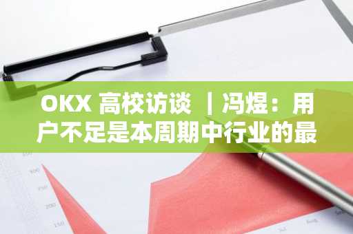 OKX 高校访谈 ｜冯煜：用户不足是本周期中行业的最大瓶颈