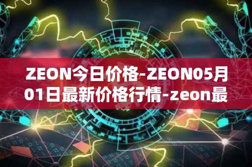 ZEON今日价格-ZEON05月01日最新价格行情-zeon最新走势消息