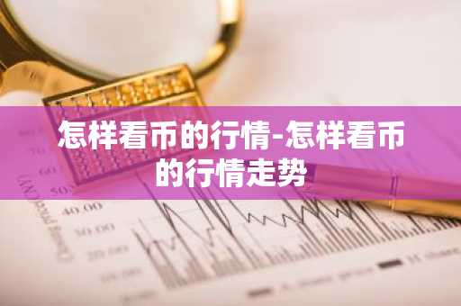 怎样看币的行情-怎样看币的行情走势