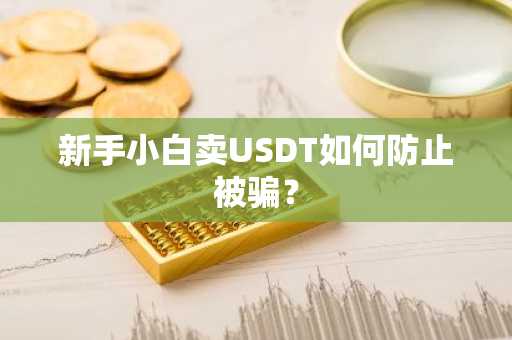 新手小白卖USDT如何防止被骗？