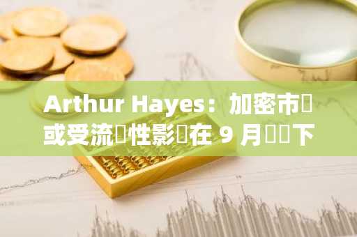 Arthur Hayes：加密市場或受流動性影響在 9 月擺脫下行，比特幣下一站是 100 萬美元