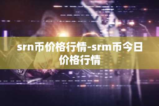 srn币价格行情-srm币今日价格行情