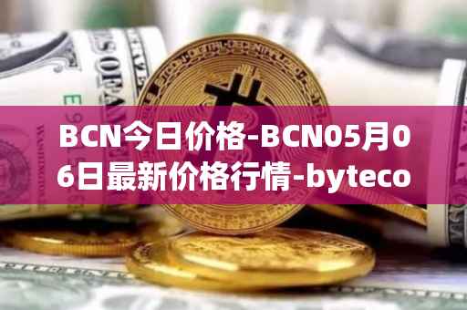 BCN今日价格-BCN05月06日最新价格行情-bytecoin-bcn最新走势消息