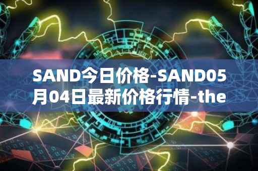 SAND今日价格-SAND05月04日最新价格行情-the-sandbox最新走势消息