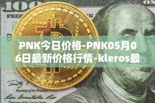 PNK今日价格-PNK05月06日最新价格行情-kleros最新走势消息