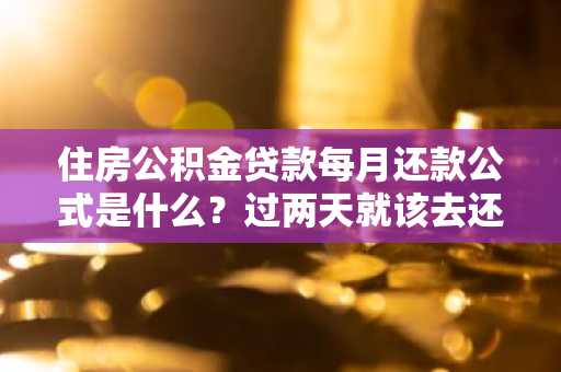 住房公积金贷款每月还款公式是什么？过两天就该去还款了。