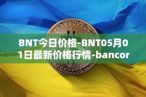 BNT今日价格-BNT05月01日最新价格行情-bancor最新走势消息
