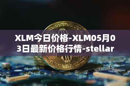 XLM今日价格-XLM05月03日最新价格行情-stellar最新走势消息