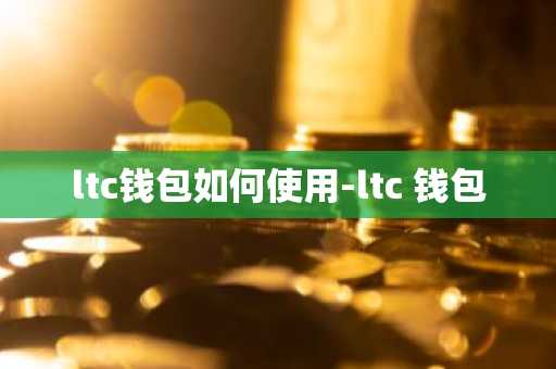 ltc钱包如何使用-ltc 钱包