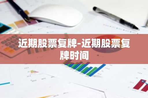 近期股票复牌-近期股票复牌时间