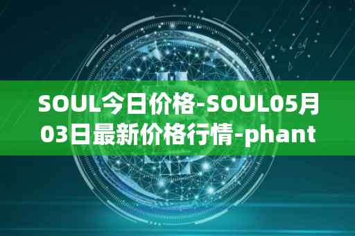 SOUL今日价格-SOUL05月03日最新价格行情-phantasma最新走势消息