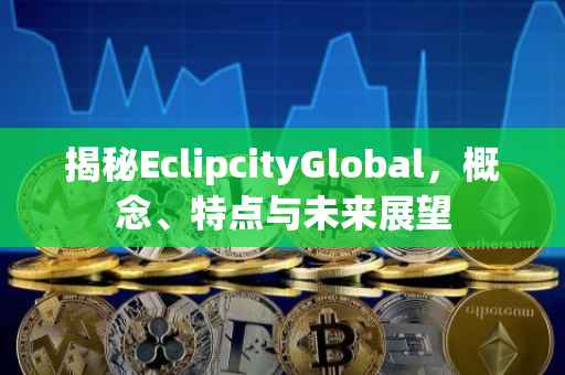 揭秘EclipcityGlobal，概念、特点与未来展望
