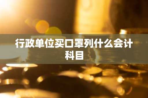 行政单位买口罩列什么会计科目