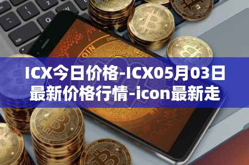 ICX今日价格-ICX05月03日最新价格行情-icon最新走势消息