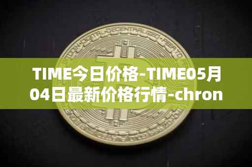 TIME今日价格-TIME05月04日最新价格行情-chronobank最新走势消息