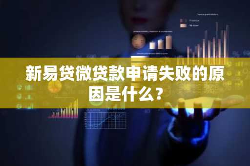 新易贷微贷款申请失败的原因是什么？