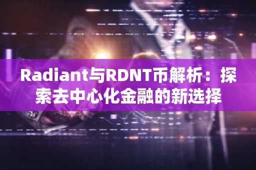 Radiant与RDNT币解析：探索去中心化金融的新选择
