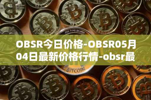 OBSR今日价格-OBSR05月04日最新价格行情-obsr最新走势消息