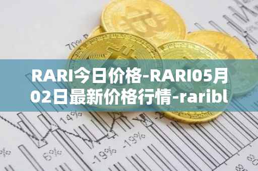 RARI今日价格-RARI05月02日最新价格行情-rarible最新走势消息