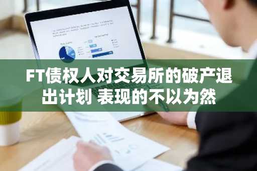 FT债权人对交易所的破产退出计划 表现的不以为然