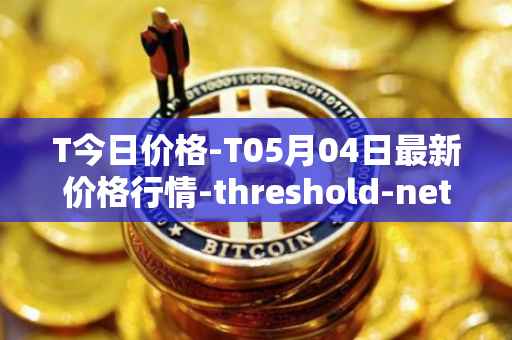 T今日价格-T05月04日最新价格行情-threshold-network-token最新走势消息