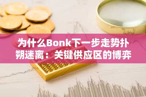 为什么Bonk下一步走势扑朔迷离：关键供应区的博弈与市场信号解读