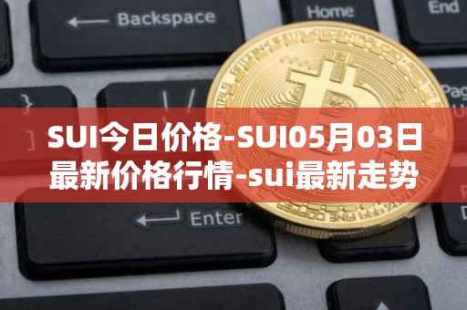 SUI今日价格-SUI05月03日最新价格行情-sui最新走势消息