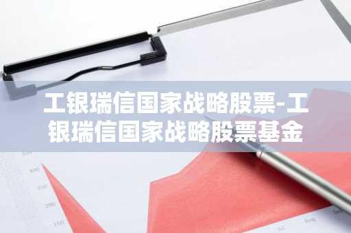 工银瑞信国家战略股票-工银瑞信国家战略股票基金