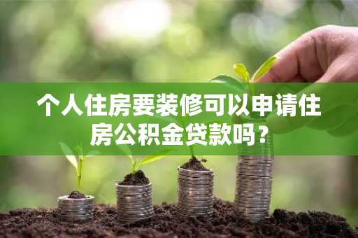 个人住房要装修可以申请住房公积金贷款吗？