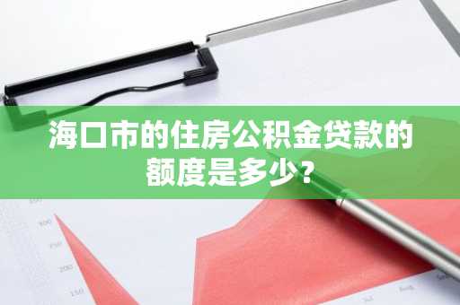 海口市的住房公积金贷款的额度是多少？